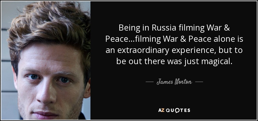 Being in Russia filming War & Peace...filming War & Peace alone is an extraordinary experience, but to be out there was just magical. - James Norton