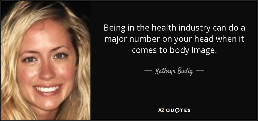 Being in the health industry can do a major number on your head when it comes to body image. - Kathryn Budig