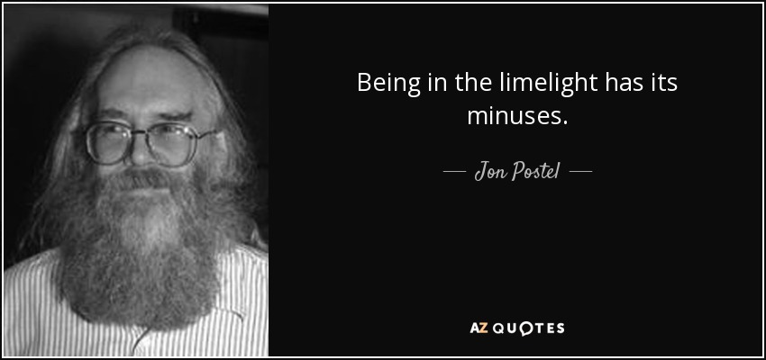 Being in the limelight has its minuses. - Jon Postel