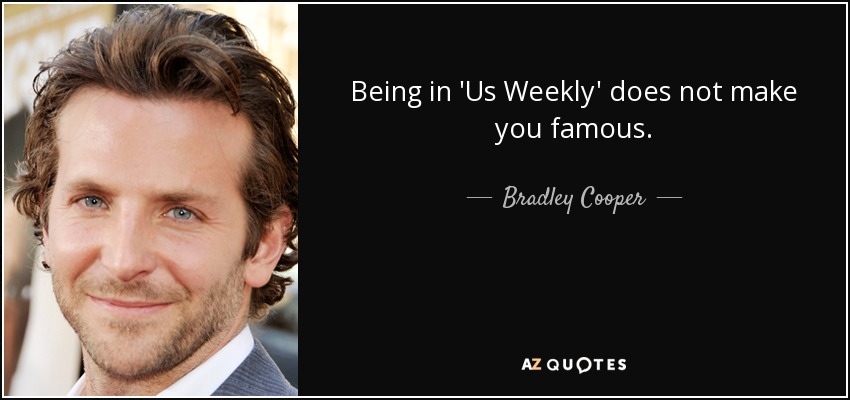 Being in 'Us Weekly' does not make you famous. - Bradley Cooper