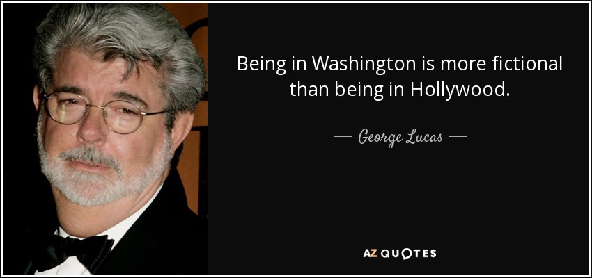 Being in Washington is more fictional than being in Hollywood. - George Lucas