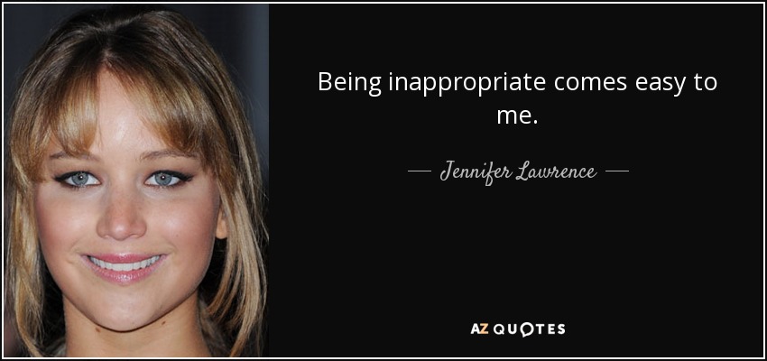 Being inappropriate comes easy to me. - Jennifer Lawrence
