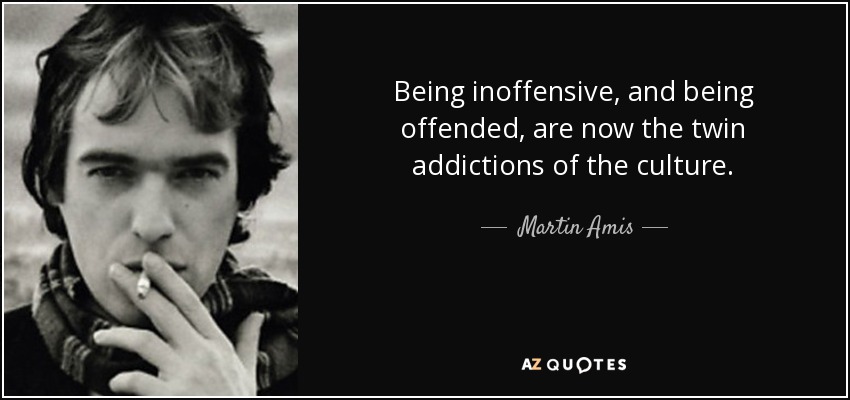 Being inoffensive, and being offended, are now the twin addictions of the culture. - Martin Amis