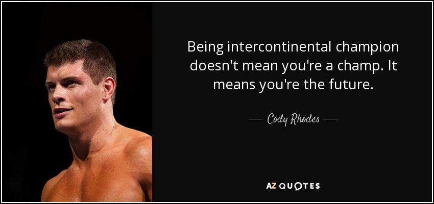 Being intercontinental champion doesn't mean you're a champ. It means you're the future. - Cody Rhodes