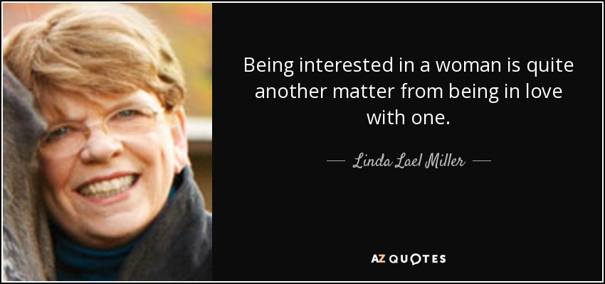 Being interested in a woman is quite another matter from being in love with one. - Linda Lael Miller