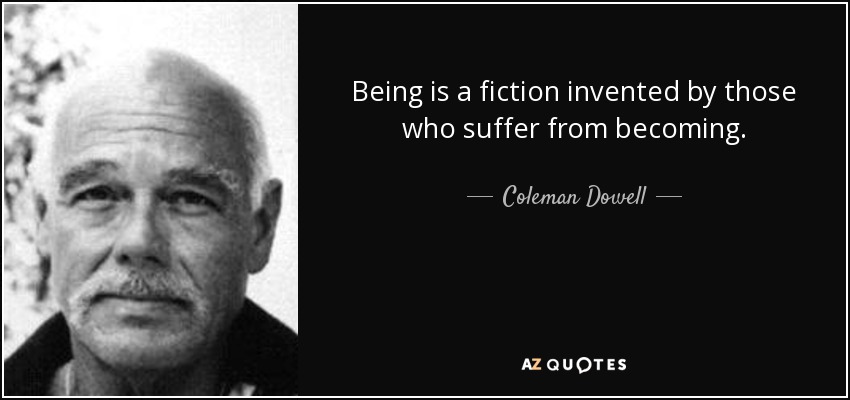 Being is a fiction invented by those who suffer from becoming. - Coleman Dowell