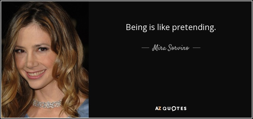 Being is like pretending. - Mira Sorvino