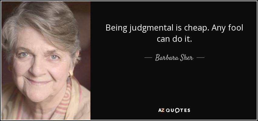 Being judgmental is cheap. Any fool can do it. - Barbara Sher