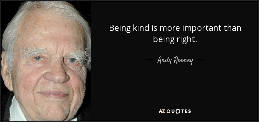 Being kind is more important than being right. - Andy Rooney