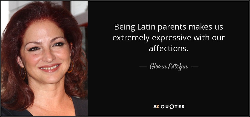 Being Latin parents makes us extremely expressive with our affections. - Gloria Estefan