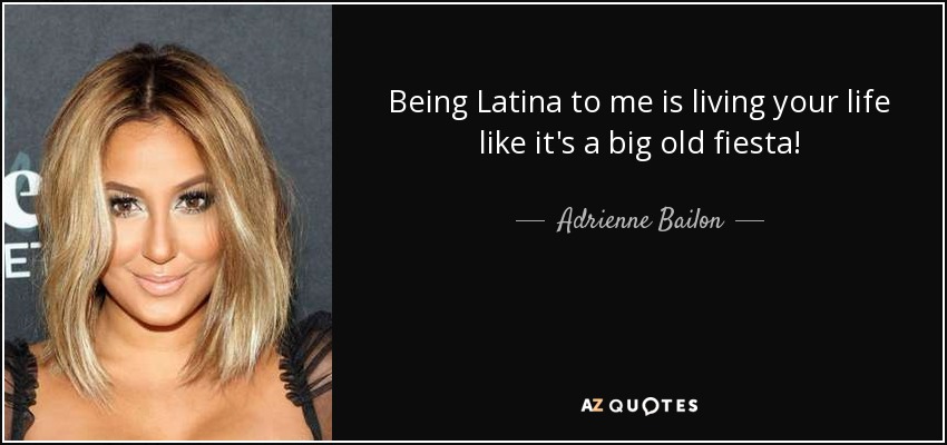 Being Latina to me is living your life like it's a big old fiesta! - Adrienne Bailon