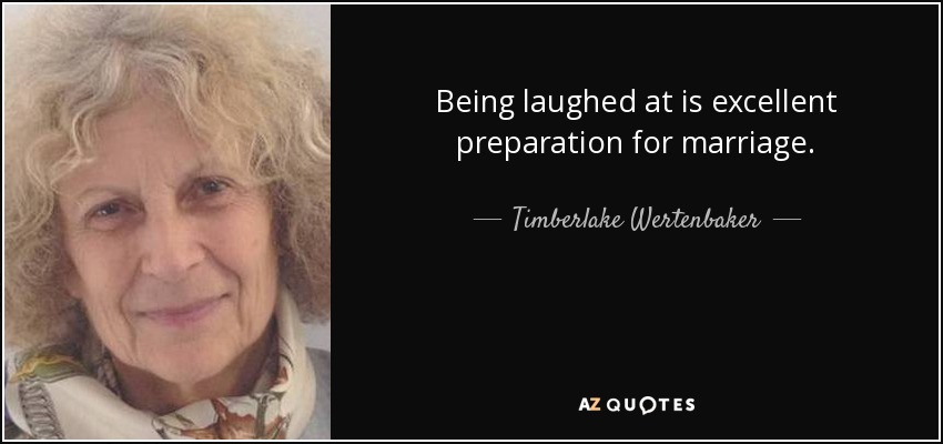 Being laughed at is excellent preparation for marriage. - Timberlake Wertenbaker