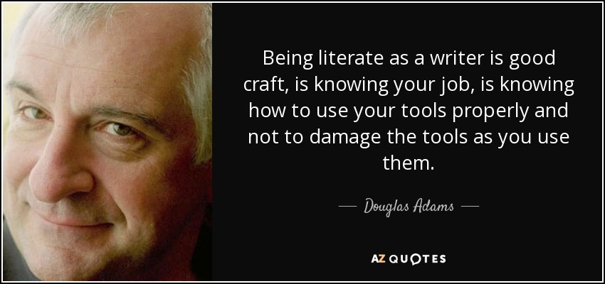 Being literate as a writer is good craft, is knowing your job, is knowing how to use your tools properly and not to damage the tools as you use them. - Douglas Adams