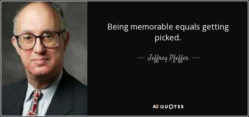 Being memorable equals getting picked. - Jeffrey Pfeffer