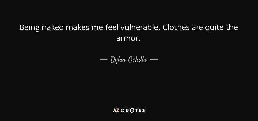 Being naked makes me feel vulnerable. Clothes are quite the armor. - Dylan Gelulla