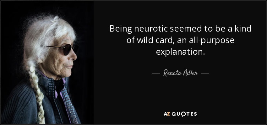 Being neurotic seemed to be a kind of wild card, an all-purpose explanation. - Renata Adler
