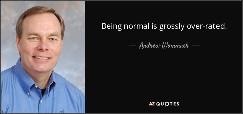 Being normal is grossly over-rated. - Andrew Wommack
