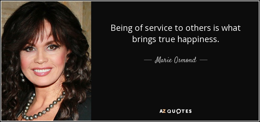 Being of service to others is what brings true happiness. - Marie Osmond