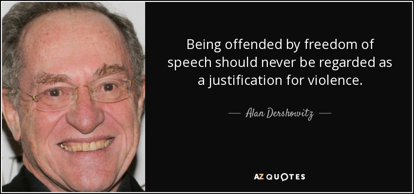 Being offended by freedom of speech should never be regarded as a justification for violence. - Alan Dershowitz