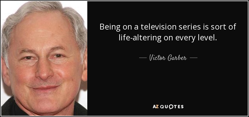 Being on a television series is sort of life-altering on every level. - Victor Garber
