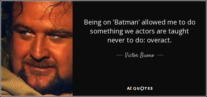Being on 'Batman' allowed me to do something we actors are taught never to do: overact. - Victor Buono