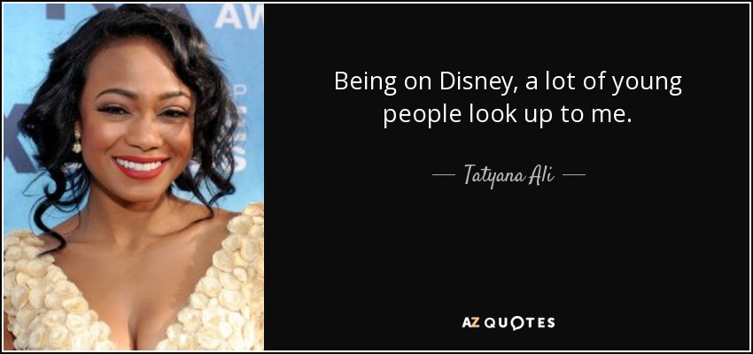 Being on Disney, a lot of young people look up to me. - Tatyana Ali