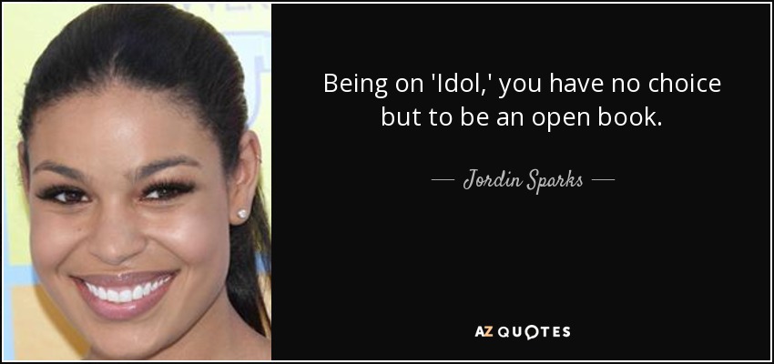 Being on 'Idol,' you have no choice but to be an open book. - Jordin Sparks