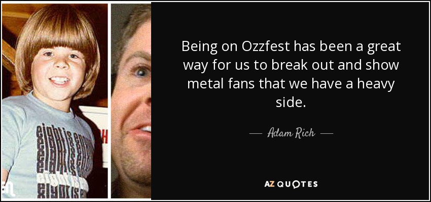 Being on Ozzfest has been a great way for us to break out and show metal fans that we have a heavy side. - Adam Rich