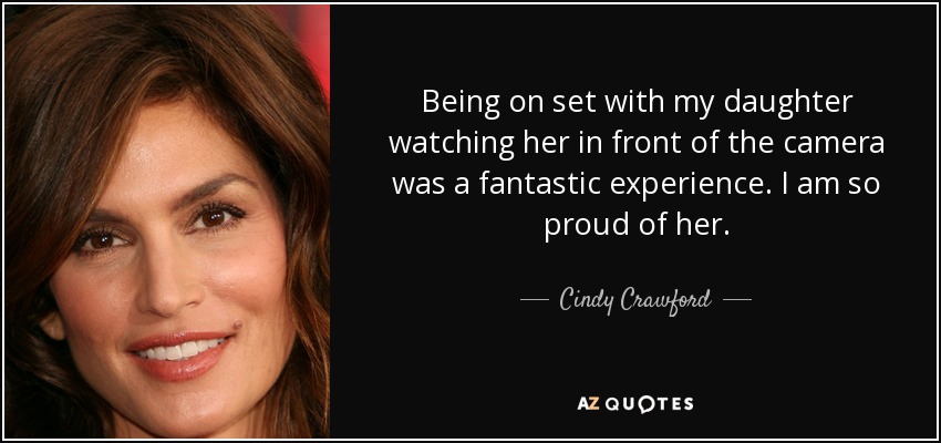 Being on set with my daughter watching her in front of the camera was a fantastic experience. I am so proud of her. - Cindy Crawford