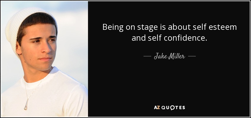 Being on stage is about self esteem and self confidence. - Jake Miller