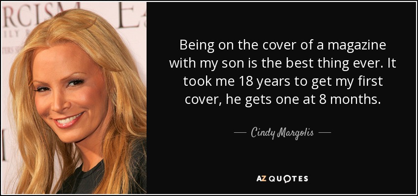 Being on the cover of a magazine with my son is the best thing ever. It took me 18 years to get my first cover, he gets one at 8 months. - Cindy Margolis