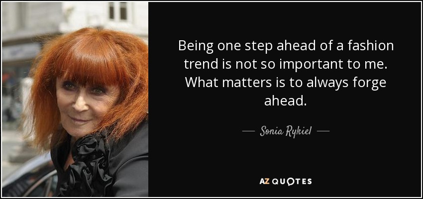 Being one step ahead of a fashion trend is not so important to me. What matters is to always forge ahead. - Sonia Rykiel