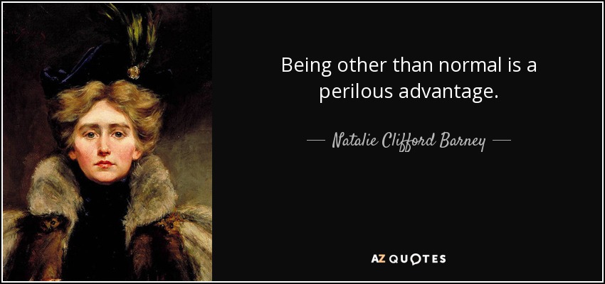 Being other than normal is a perilous advantage. - Natalie Clifford Barney