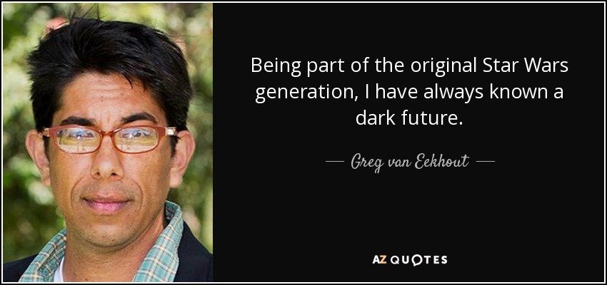 Being part of the original Star Wars generation, I have always known a dark future. - Greg van Eekhout