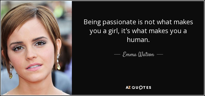 Being passionate is not what makes you a girl, it's what makes you a human. - Emma Watson