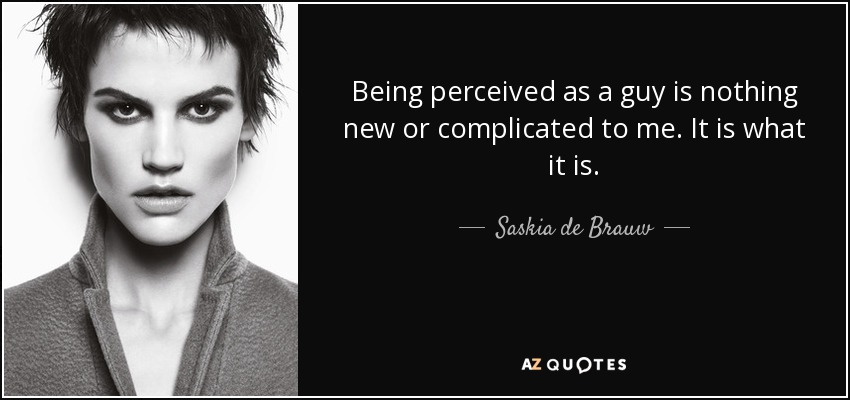 Being perceived as a guy is nothing new or complicated to me. It is what it is. - Saskia de Brauw