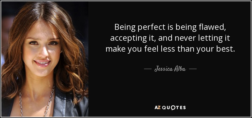Being perfect is being flawed, accepting it, and never letting it make you feel less than your best. - Jessica Alba