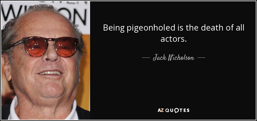 Being pigeonholed is the death of all actors. - Jack Nicholson