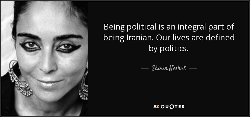 Being political is an integral part of being Iranian. Our lives are defined by politics. - Shirin Neshat