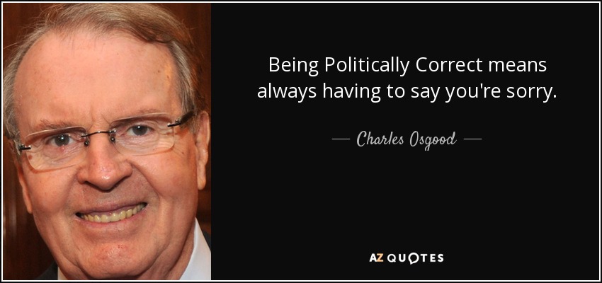 Being Politically Correct means always having to say you're sorry. - Charles Osgood