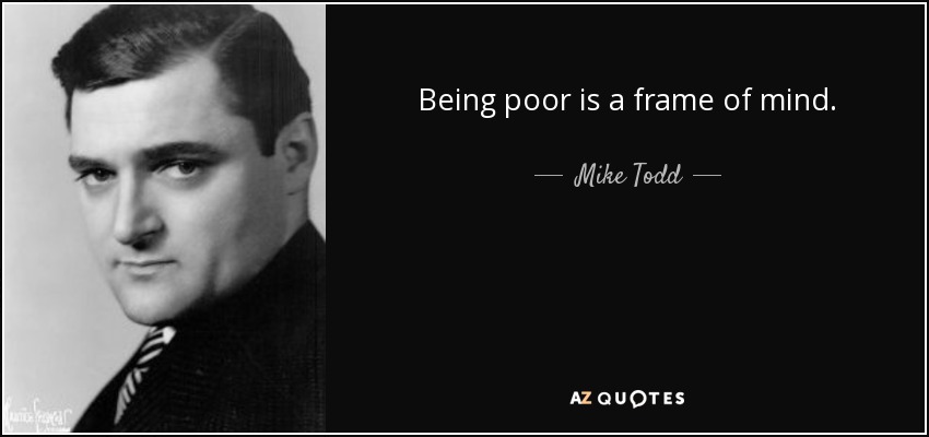 Being poor is a frame of mind. - Mike Todd