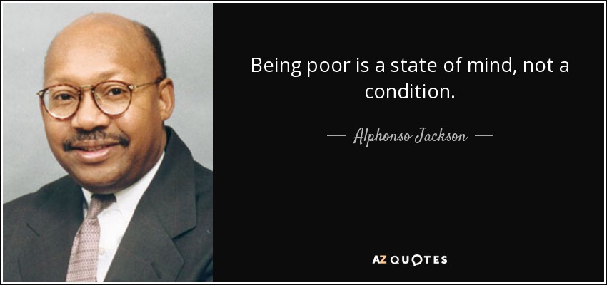 Being poor is a state of mind, not a condition. - Alphonso Jackson