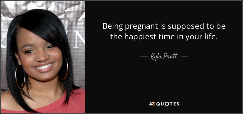 Being pregnant is supposed to be the happiest time in your life. - Kyla Pratt