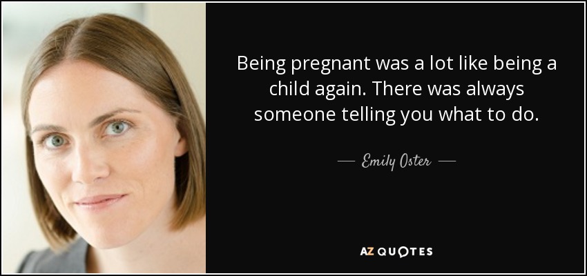 Being pregnant was a lot like being a child again. There was always someone telling you what to do. - Emily Oster