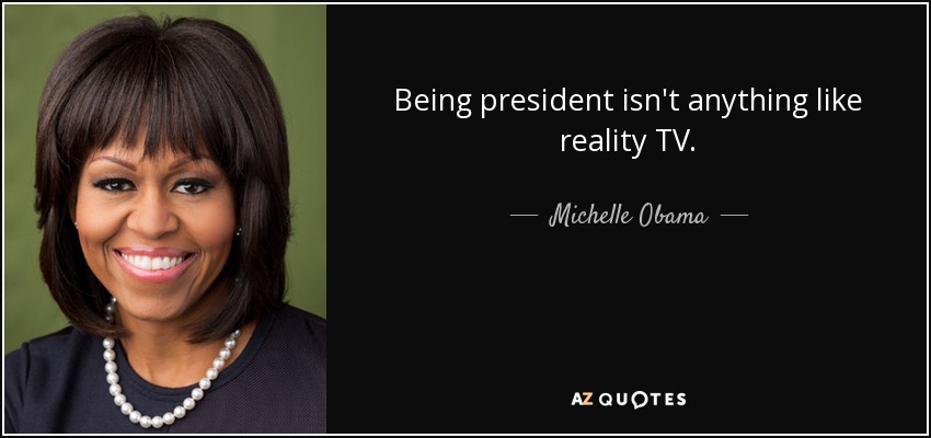 Being president isn't anything like reality TV. - Michelle Obama