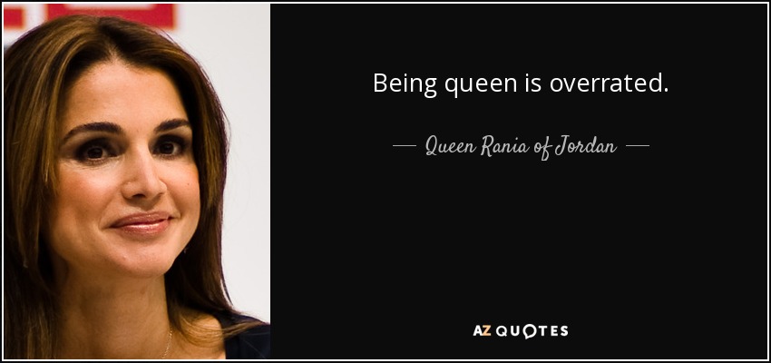 Being queen is overrated. - Queen Rania of Jordan
