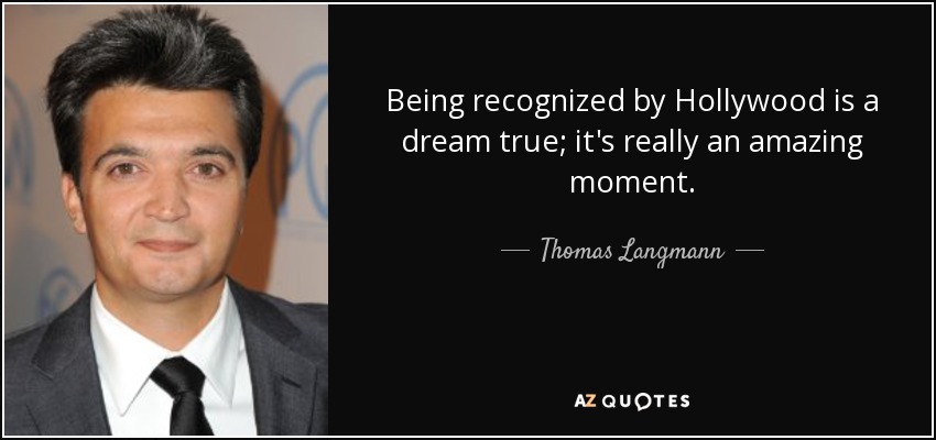 Being recognized by Hollywood is a dream true; it's really an amazing moment. - Thomas Langmann