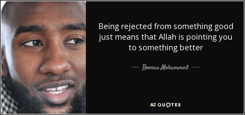 Being rejected from something good just means that Allah is pointing you to something better - Boonaa Mohammed
