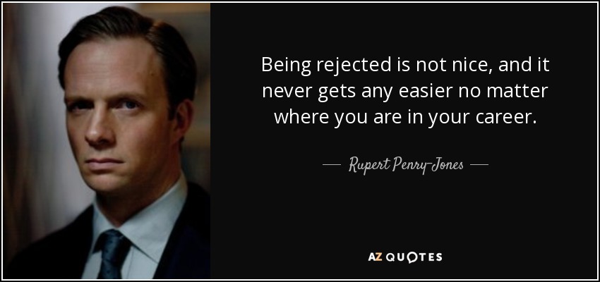Being rejected is not nice, and it never gets any easier no matter where you are in your career. - Rupert Penry-Jones