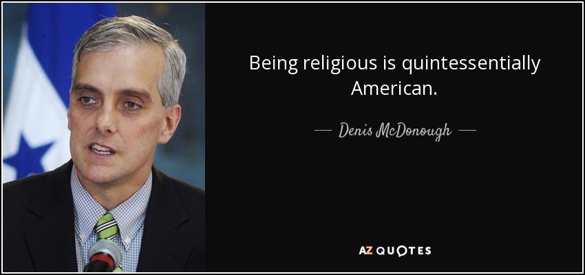 Being religious is quintessentially American. - Denis McDonough